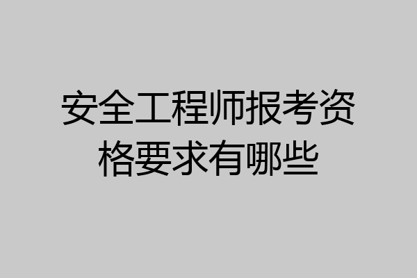 安全工程师报考资格要求有哪些