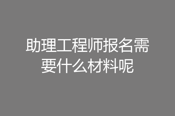 助理工程师报名需要什么材料呢