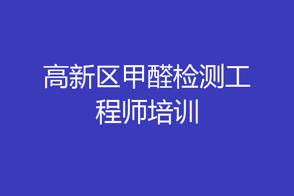 高新区甲醛检测工程师培训