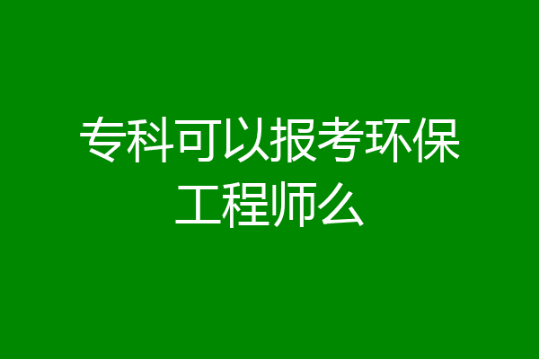 专科可以报考环保工程师么