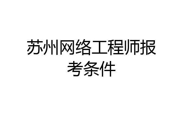 苏州网络工程师报考条件