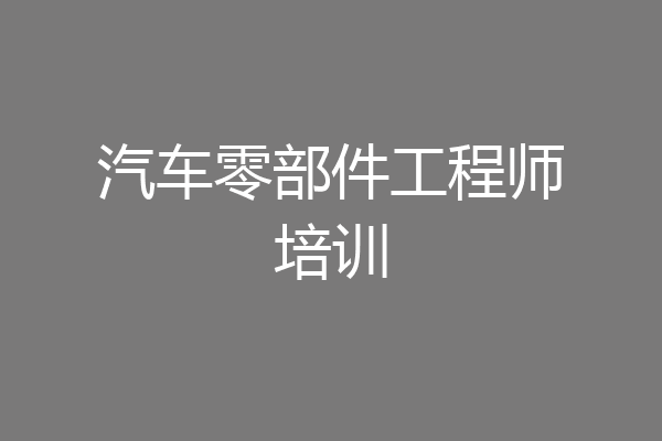汽车零部件工程师培训