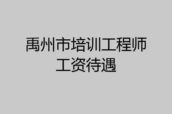 禹州市培训工程师工资待遇
