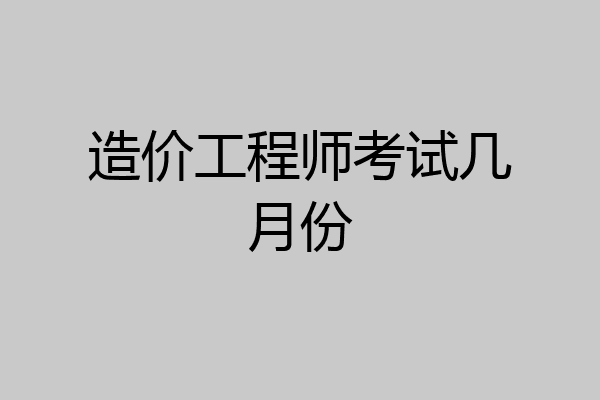 造价工程师考试几月份