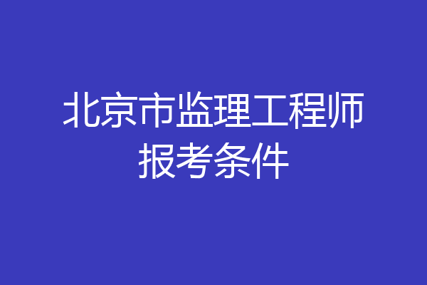 北京市监理工程师报考条件