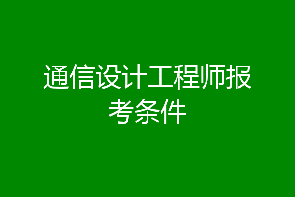 通信设计工程师报考条件