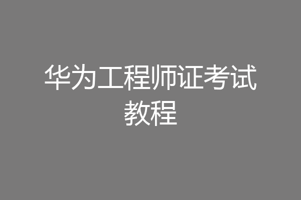 华为工程师证考试教程