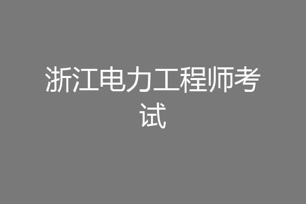 浙江电力工程师考试