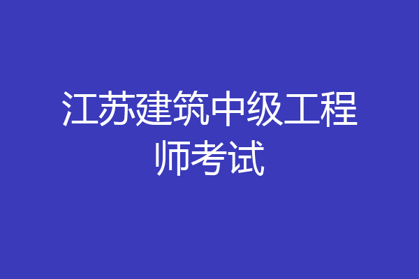 江苏建筑中级工程师考试