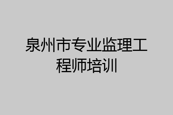 泉州市专业监理工程师培训