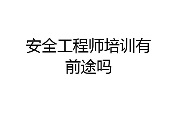 安全工程师培训有前途吗