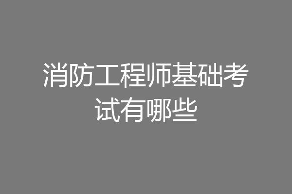 消防工程师基础考试有哪些