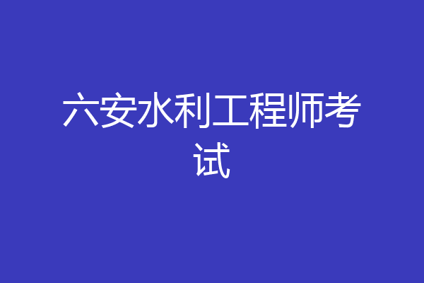 六安水利工程师考试