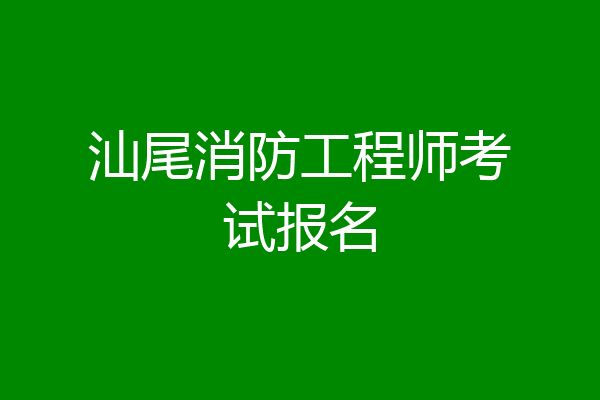 汕尾消防工程师考试报名