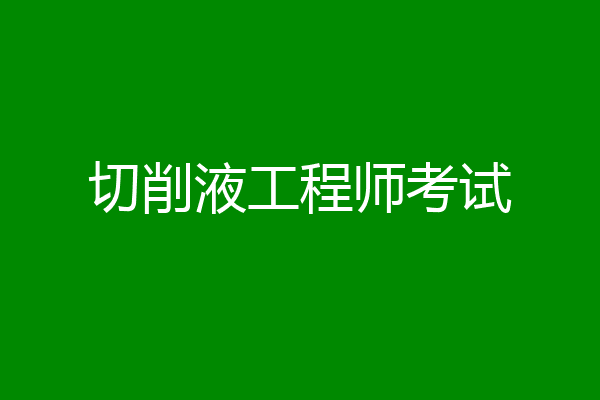 切削液工程师考试