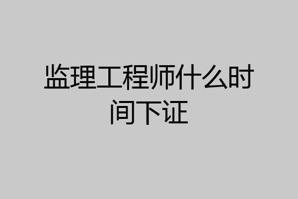 监理工程师什么时间下证
