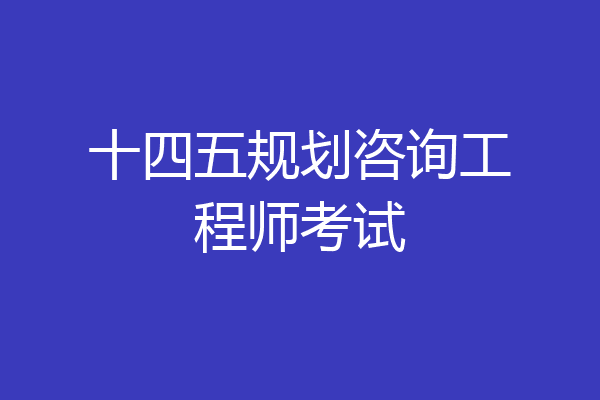 十四五规划咨询工程师考试
