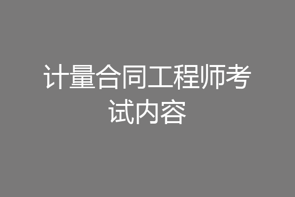 计量合同工程师考试内容