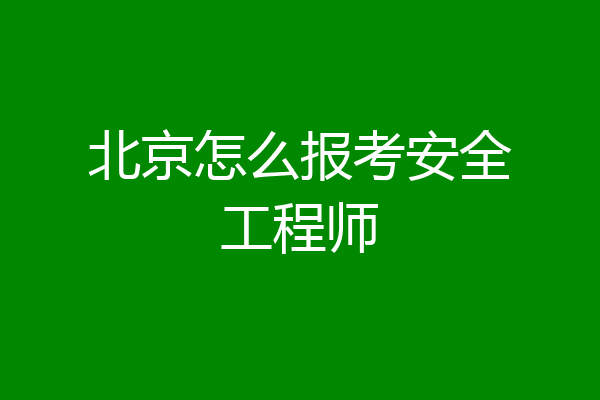 北京怎么报考安全工程师