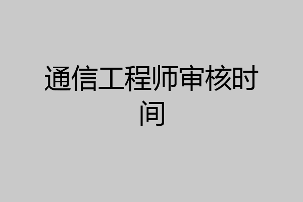 通信工程师审核时间