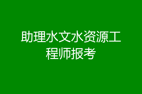 助理水文水资源工程师报考