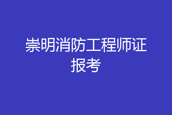 崇明消防工程师证报考