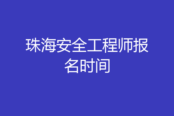 珠海安全工程师报名时间