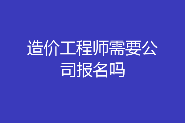 造价工程师需要公司报名吗