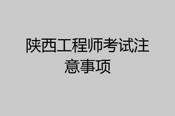 陕西工程师考试注意事项