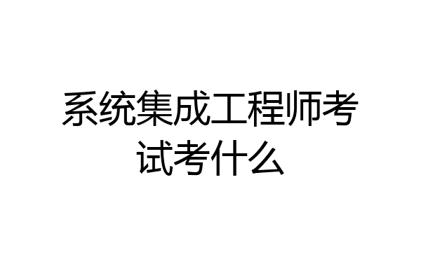 系统集成工程师考试考什么