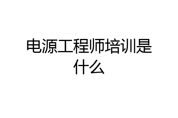 电源工程师培训是什么