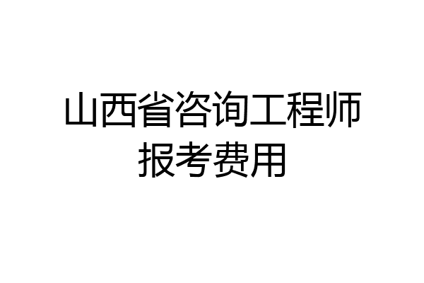 山西省咨询工程师报考费用