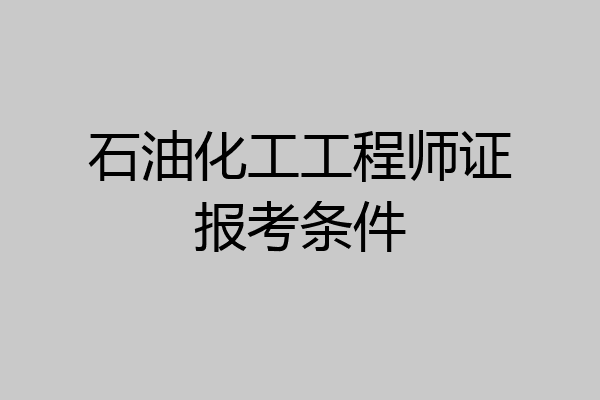 石油化工工程师证报考条件
