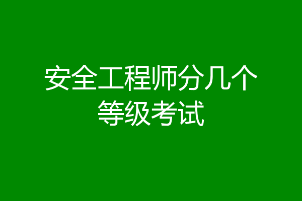 安全工程师分几个等级考试