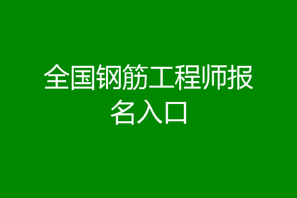全国钢筋工程师报名入口