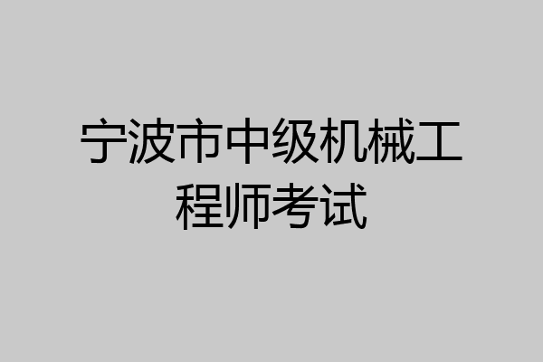 宁波市中级机械工程师考试