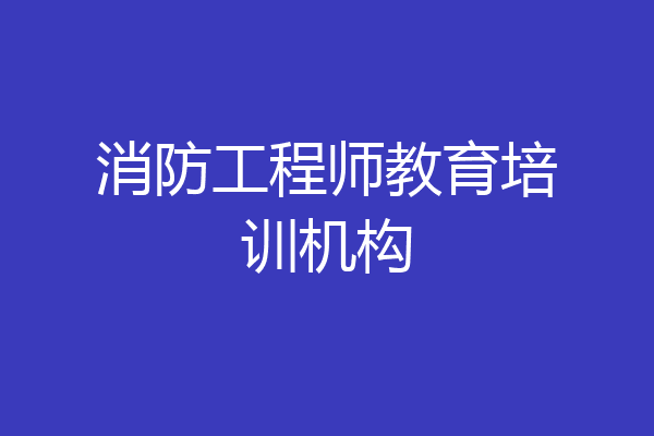 消防工程师教育培训机构