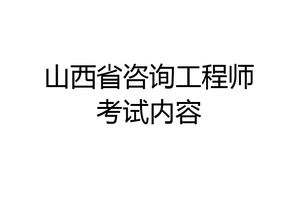 山西省咨询工程师考试内容