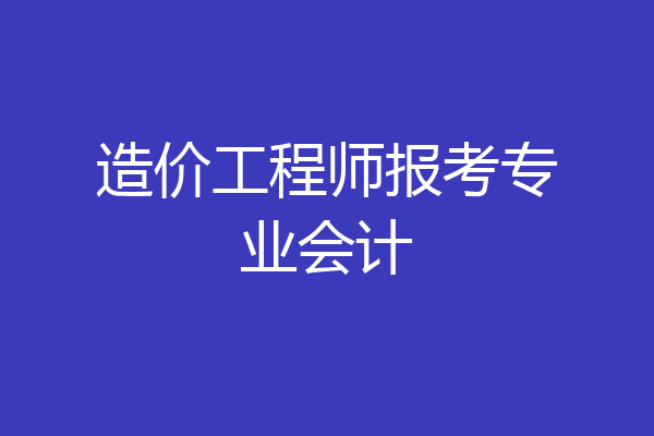 造价工程师报考专业会计