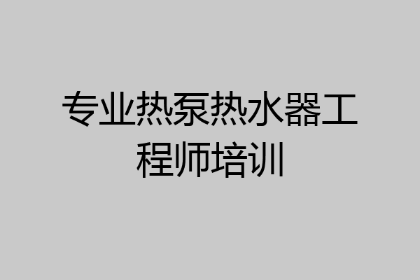 专业热泵热水器工程师培训