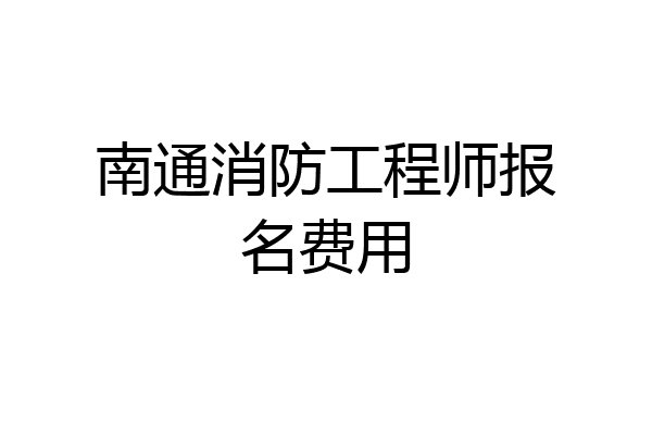 南通消防工程师报名费用