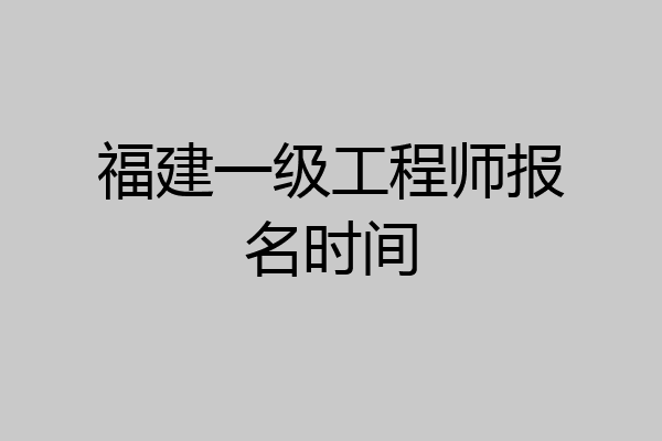 福建一级工程师报名时间