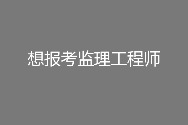 想报考监理工程师