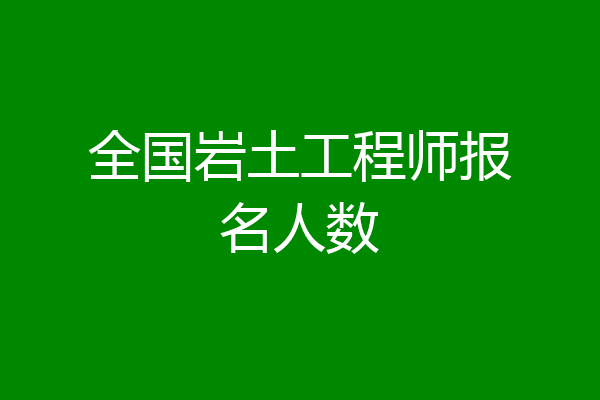 全国岩土工程师报名人数