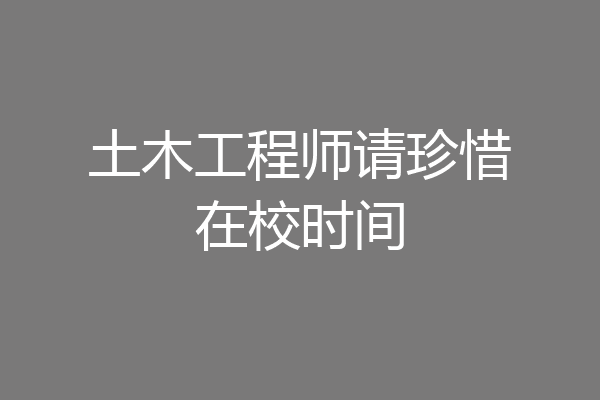 土木工程师请珍惜在校时间