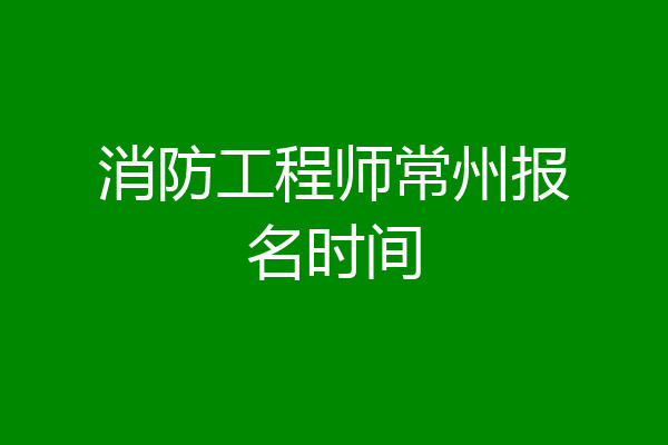 消防工程师常州报名时间