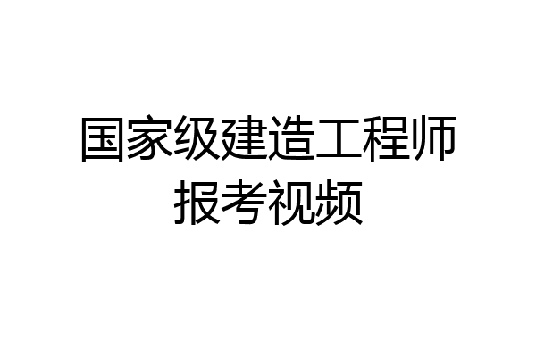 国家级建造工程师报考视频