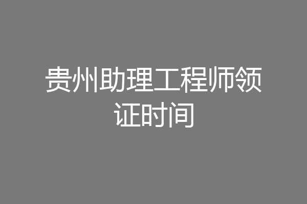 贵州助理工程师领证时间