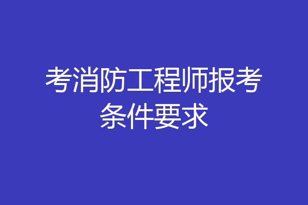 考消防工程师报考条件要求