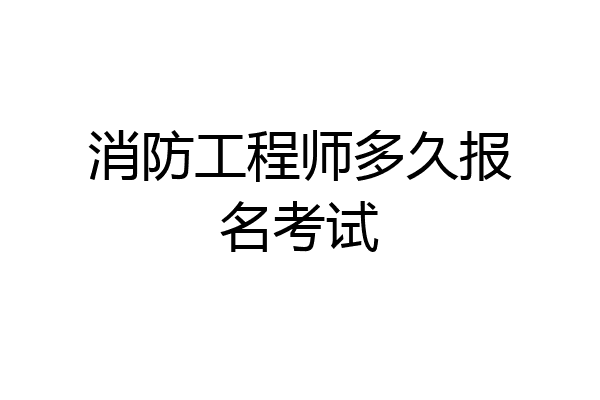 消防工程师多久报名考试